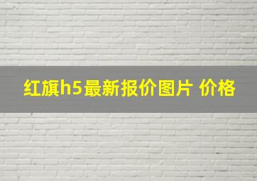 红旗h5最新报价图片 价格